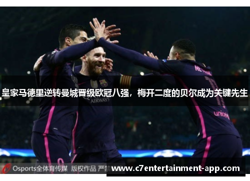 皇家马德里逆转曼城晋级欧冠八强，梅开二度的贝尔成为关键先生