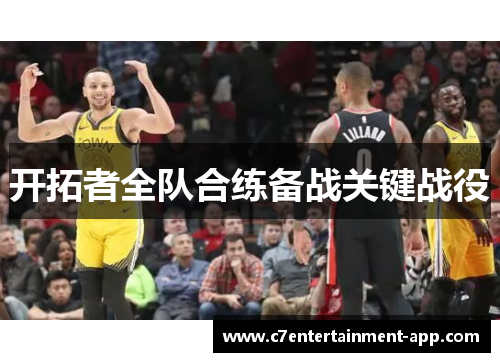 开拓者全队合练备战关键战役