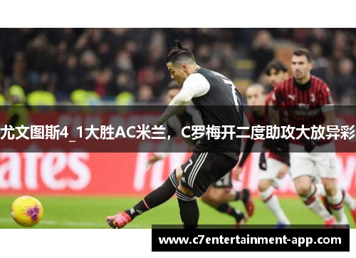 尤文图斯4_1大胜AC米兰，C罗梅开二度助攻大放异彩