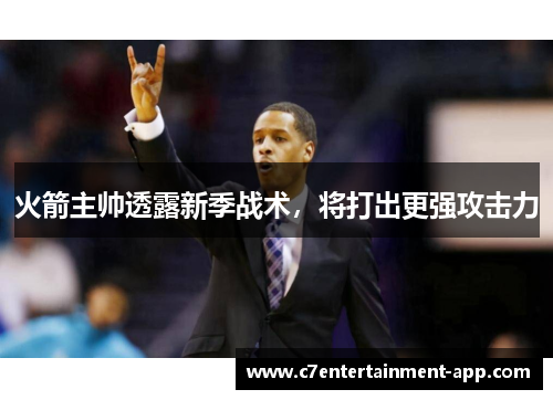 火箭主帅透露新季战术，将打出更强攻击力