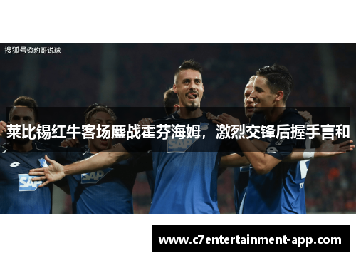 莱比锡红牛客场鏖战霍芬海姆，激烈交锋后握手言和