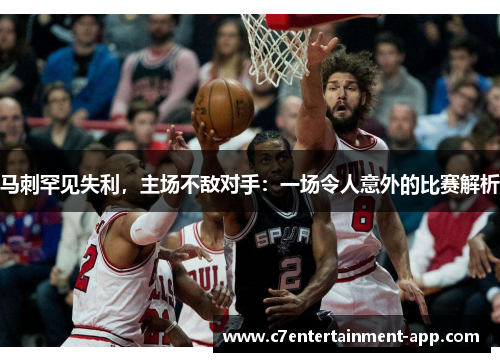 马刺罕见失利，主场不敌对手：一场令人意外的比赛解析