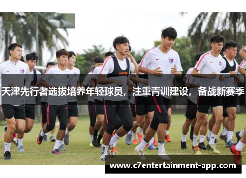 天津先行者选拔培养年轻球员，注重青训建设，备战新赛季