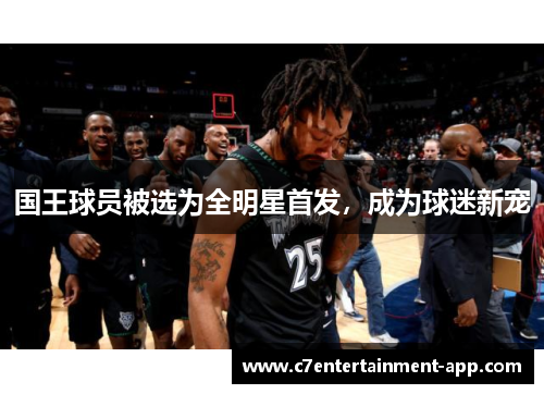 国王球员被选为全明星首发，成为球迷新宠