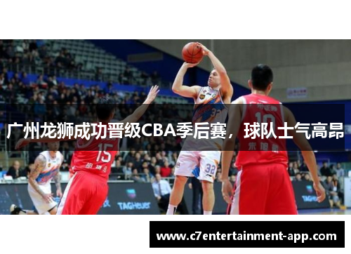 广州龙狮成功晋级CBA季后赛，球队士气高昂