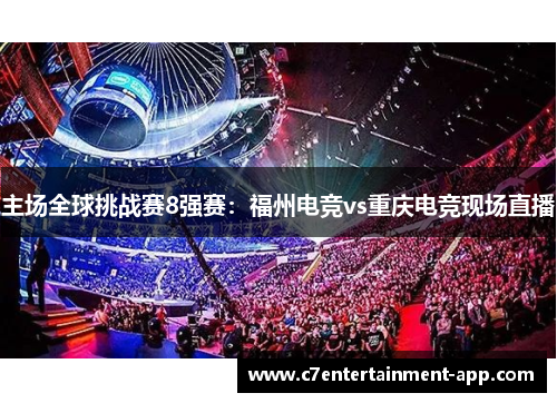 主场全球挑战赛8强赛：福州电竞vs重庆电竞现场直播